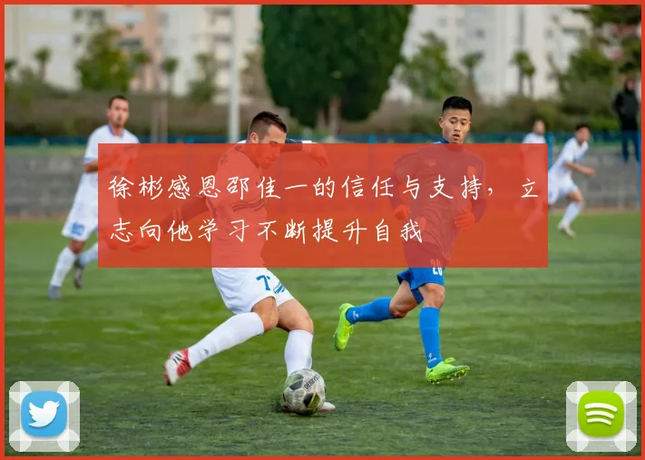 徐彬感恩邵佳一的信任与支持，立志向他学习不断提升自我
