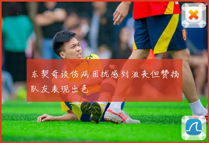 东契奇谈伤病困扰感到沮丧但赞扬队友表现出色