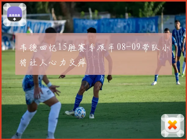 韦德回忆15胜赛季艰辛08-09带队小将让人心力交瘁