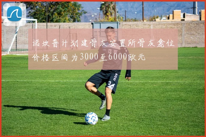 诺坎普计划建骨灰安置所骨灰龛位价格区间为3000至6000欧元