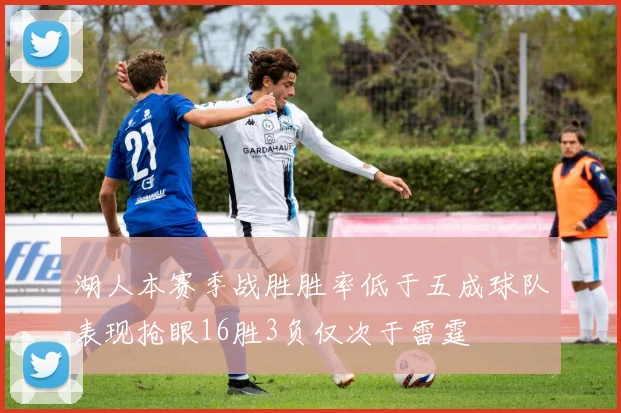 湖人本赛季战胜胜率低于五成球队表现抢眼16胜3负仅次于雷霆