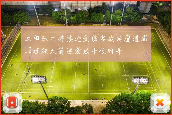 太阳队主将接连受伤客战老鹰遭遇12连败火箭逆袭成卡位对手