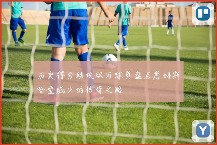 历史得分助攻双万球员盘点詹姆斯哈登威少的传奇之路