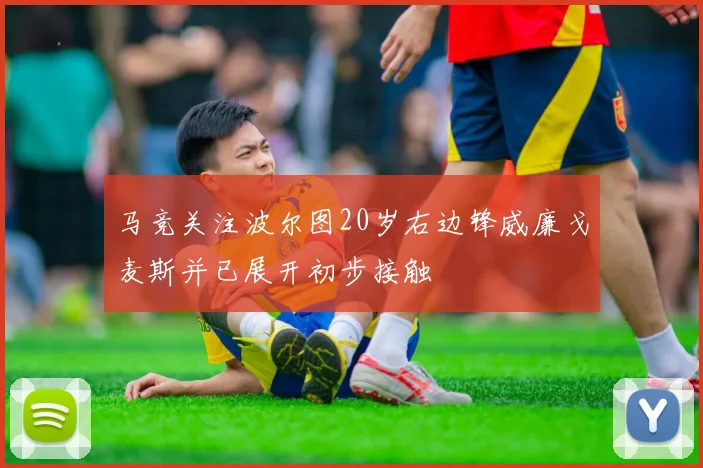 马竞关注波尔图20岁右边锋威廉戈麦斯并已展开初步接触